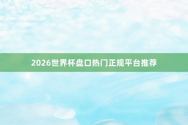 2026世界杯盘口热门正规平台推荐