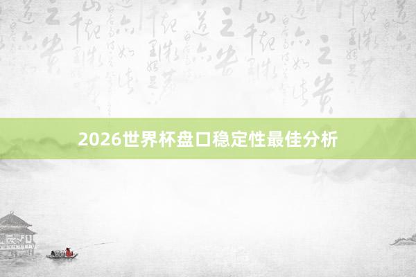 2026世界杯盘口稳定性最佳分析