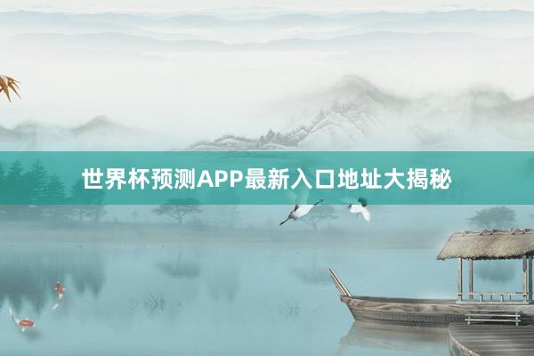 世界杯预测APP最新入口地址大揭秘