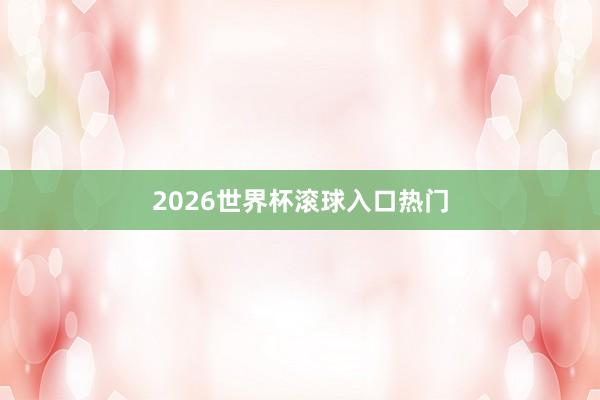 2026世界杯滚球入口热门