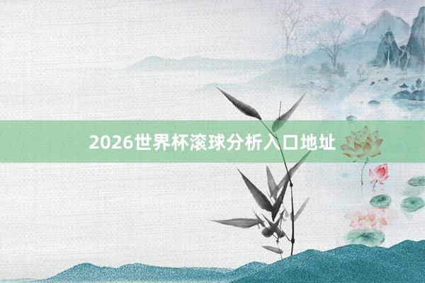 2026世界杯滚球分析入口地址