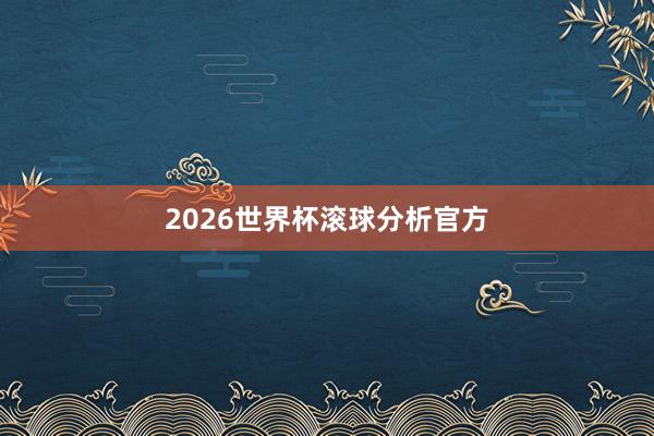 2026世界杯滚球分析官方