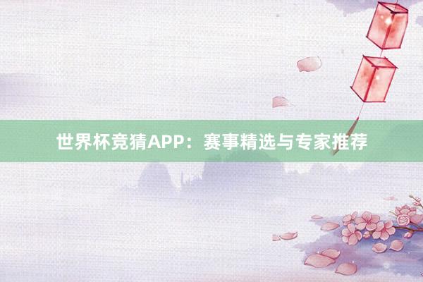 世界杯竞猜APP：赛事精选与专家推荐