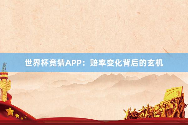 世界杯竞猜APP：赔率变化背后的玄机