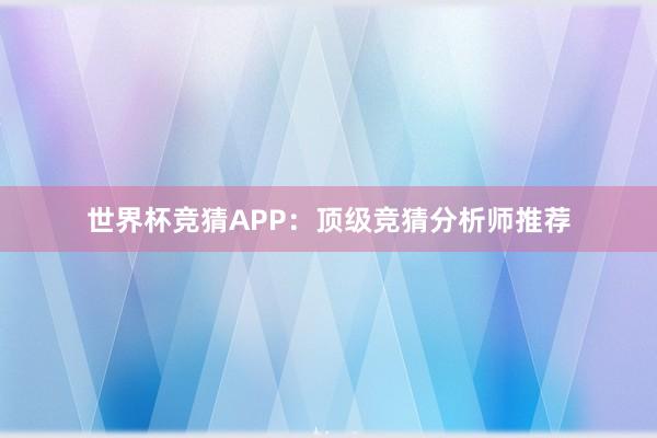 世界杯竞猜APP：顶级竞猜分析师推荐