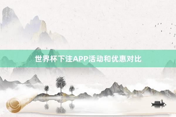 世界杯下注APP活动和优惠对比