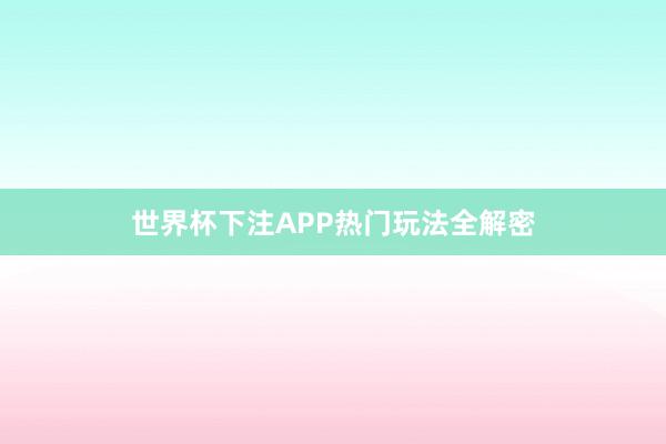 世界杯下注APP热门玩法全解密