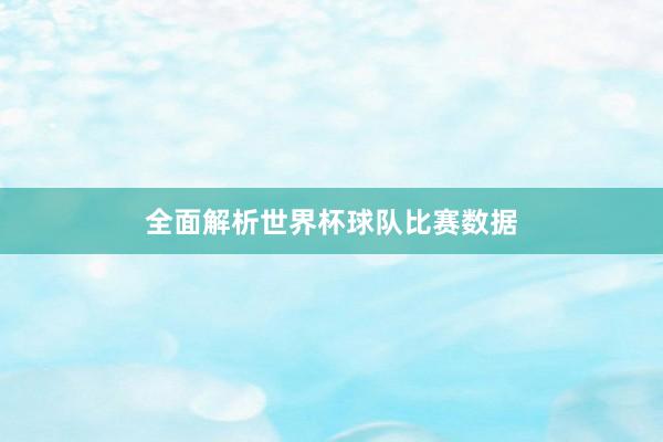 全面解析世界杯球队比赛数据