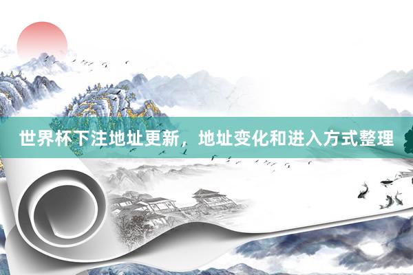 世界杯下注地址更新，地址变化和进入方式整理