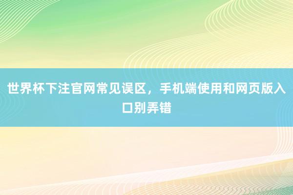 世界杯下注官网常见误区，手机端使用和网页版入口别弄错