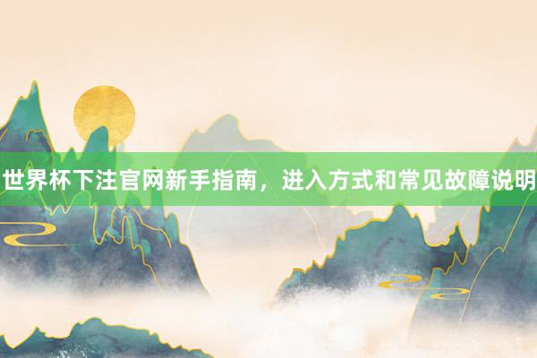世界杯下注官网新手指南，进入方式和常见故障说明