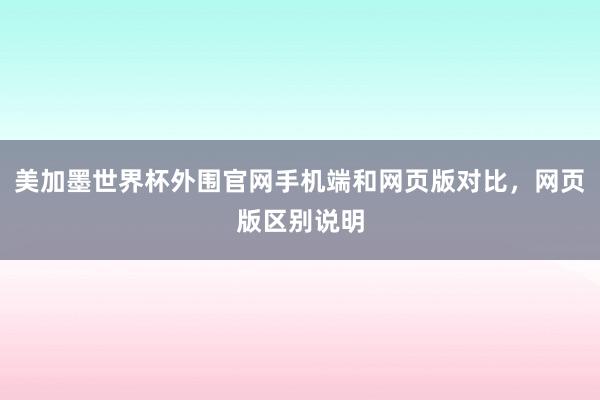 美加墨世界杯外围官网手机端和网页版对比，网页版区别说明