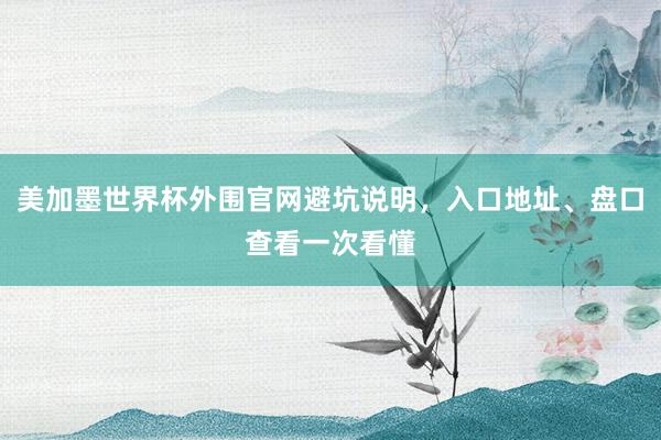美加墨世界杯外围官网避坑说明，入口地址、盘口查看一次看懂