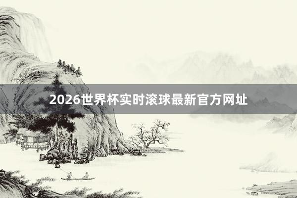 2026世界杯实时滚球最新官方网址