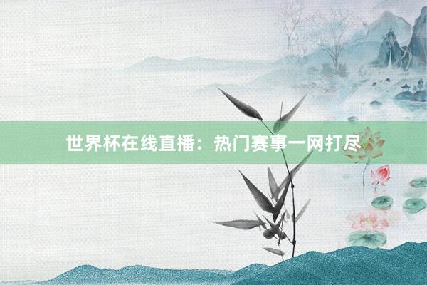 世界杯在线直播：热门赛事一网打尽