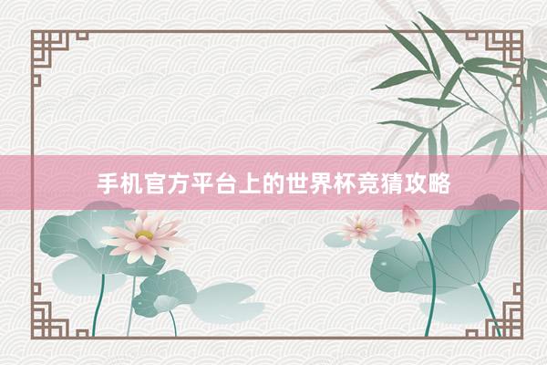手机官方平台上的世界杯竞猜攻略