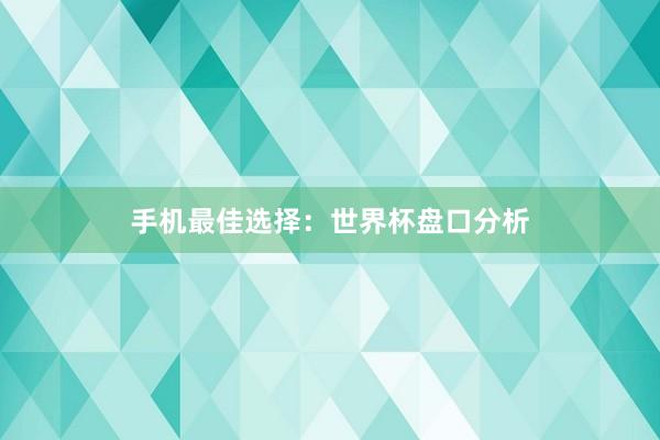 手机最佳选择:世界杯盘口分析