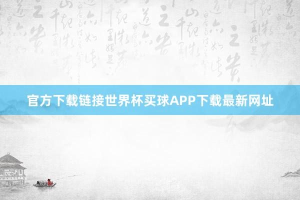 官方下载链接世界杯买球APP下载最新网址