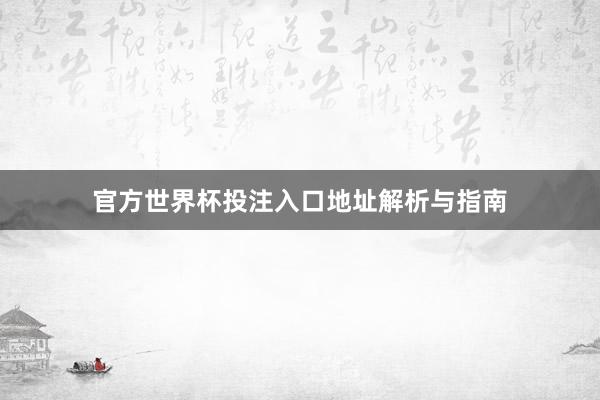 官方世界杯投注入口地址解析与指南